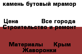 камень бутовый мрамор › Цена ­ 1 200 - Все города Строительство и ремонт » Материалы   . Крым,Жаворонки